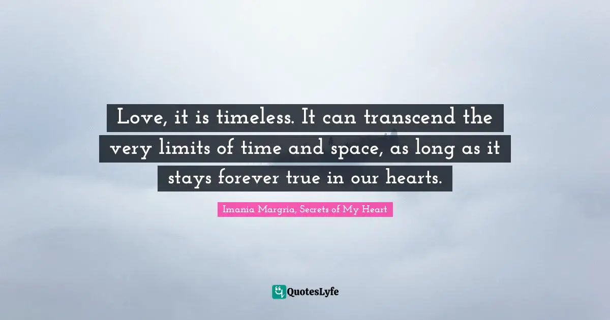 Love, it is timeless. It can transcend the very limits of time and space, as long as it stays forever true in our hearts.