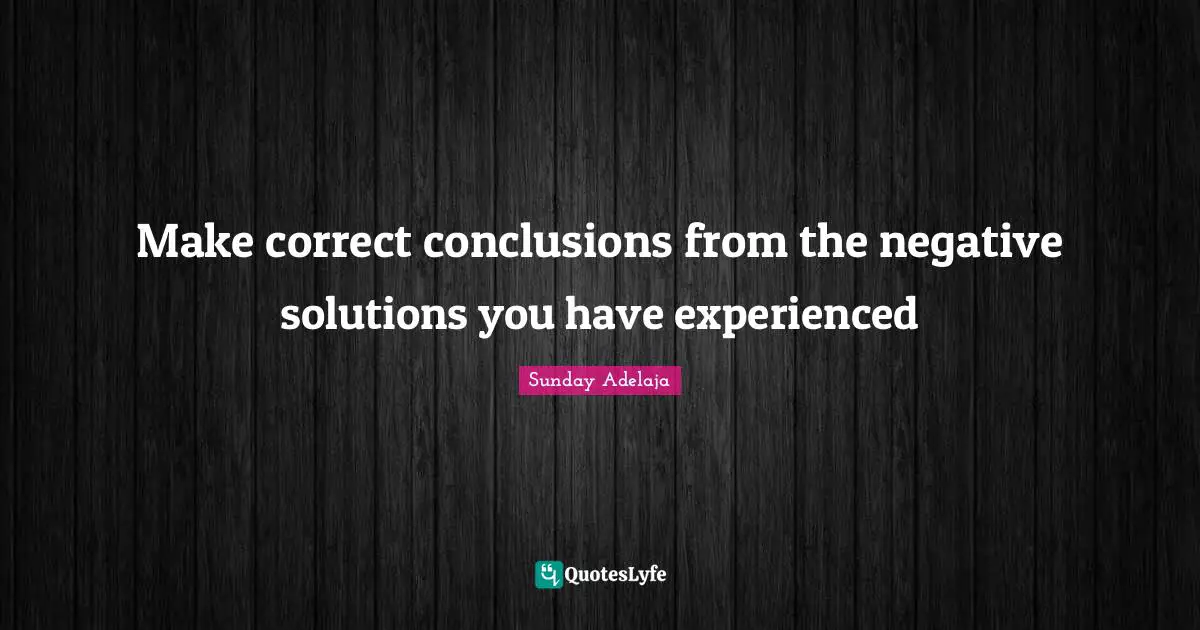 Negative Experience Quotes: "Make correct conclusions from the negative solutions you have experienced"