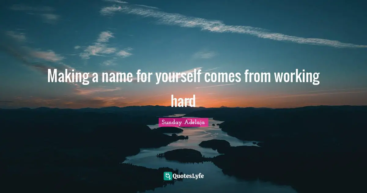 Making a name for yourself comes from working hard