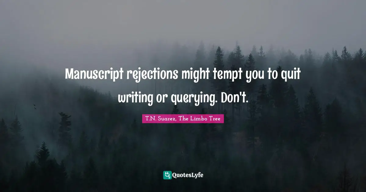 T.N. Suarez Quotes: "Manuscript rejections might tempt you to quit writing or querying. Don't."