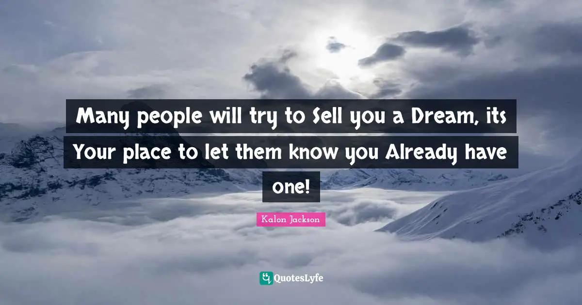 Many people will try to Sell you a Dream, its Your place to let them know you Already have one!