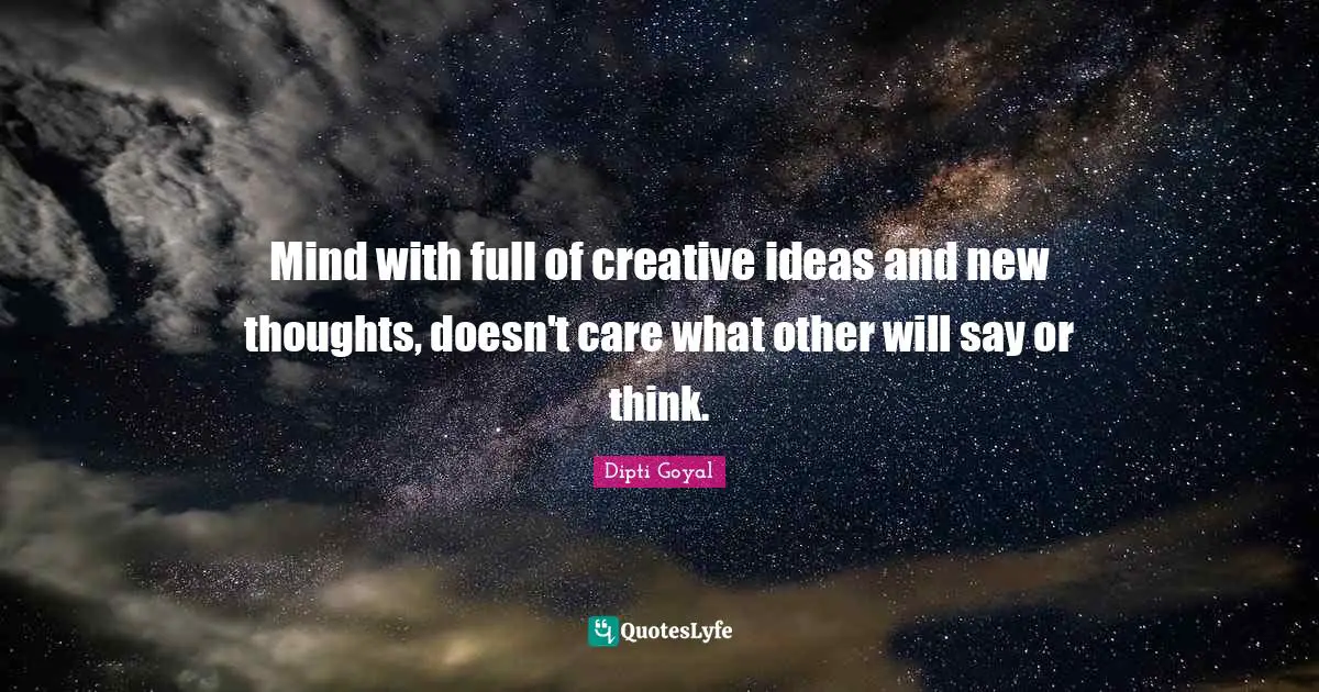 Mind with full of creative ideas and new thoughts, doesn't care what other will say or think.