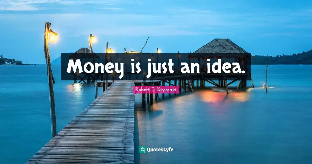 Money is just an idea.