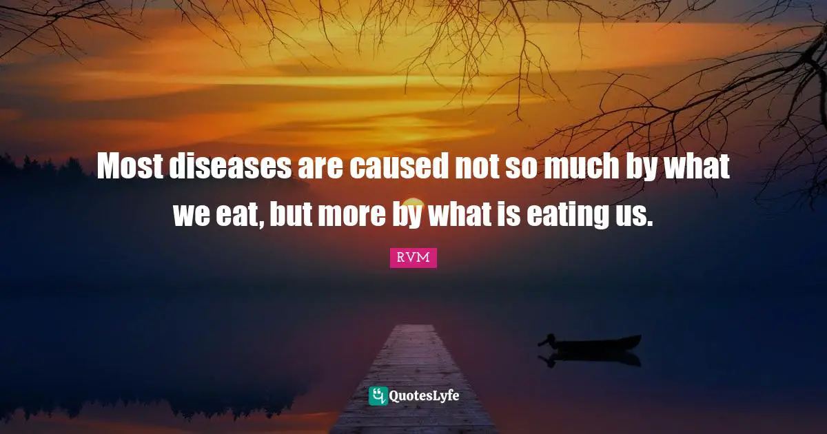 Most diseases are caused not so much by what we eat, but more by what is eating us.