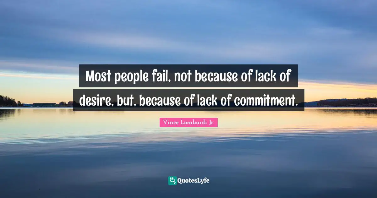 Vince Lombardi Quotes: "Most people fail, not because of lack of desire, but, because of lack of commitment."
