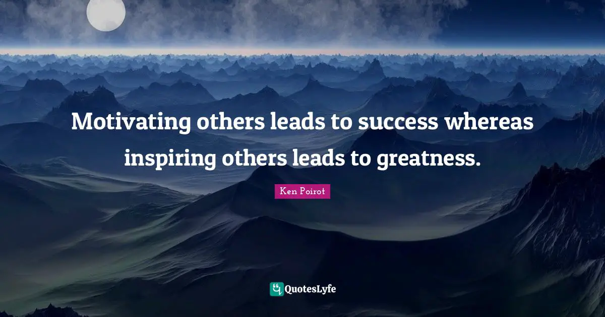 Ken Poirot Quotes: Motivating others leads to success whereas inspiring others leads to greatness.