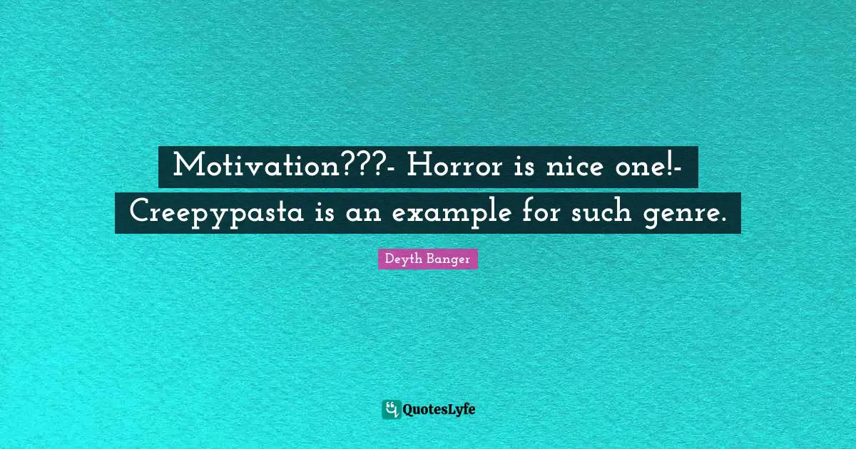 Motivation???- Horror is nice one!- Creepypasta is an example for such genre.