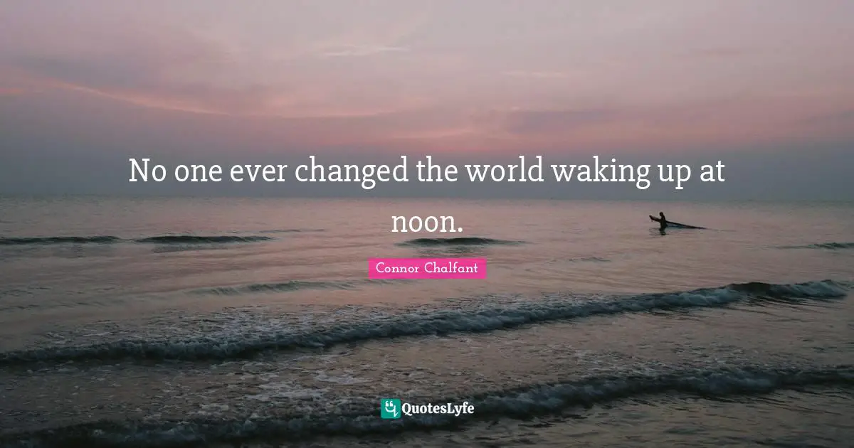 Changing Your Mindset Quotes: "No one ever changed the world waking up at noon."