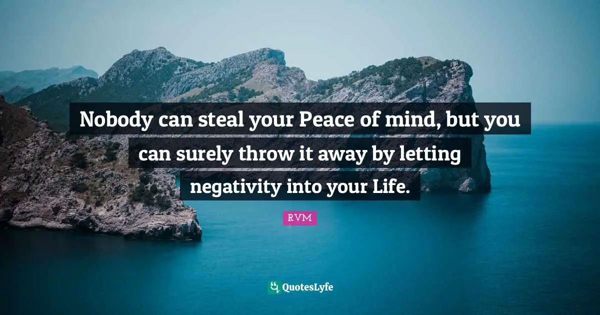 Nobody can steal your Peace of mind, but you can surely throw it away by letting negativity into your Life.