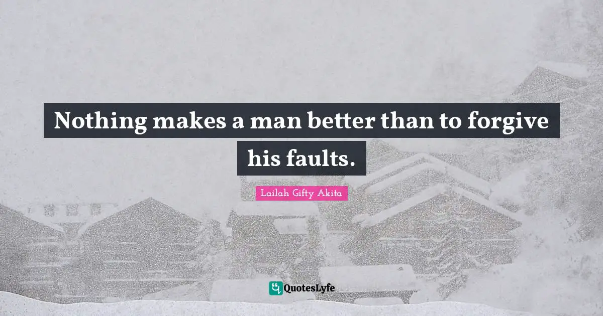 Nothing makes a man better than to forgive his faults.