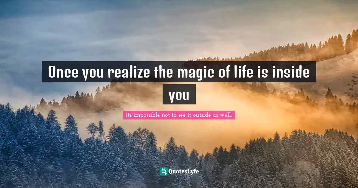 Renae A Sauter Quotes: "Once you realize the magic of life is inside you"