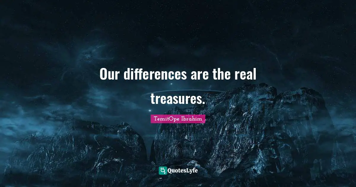 Our differences are the real treasures.