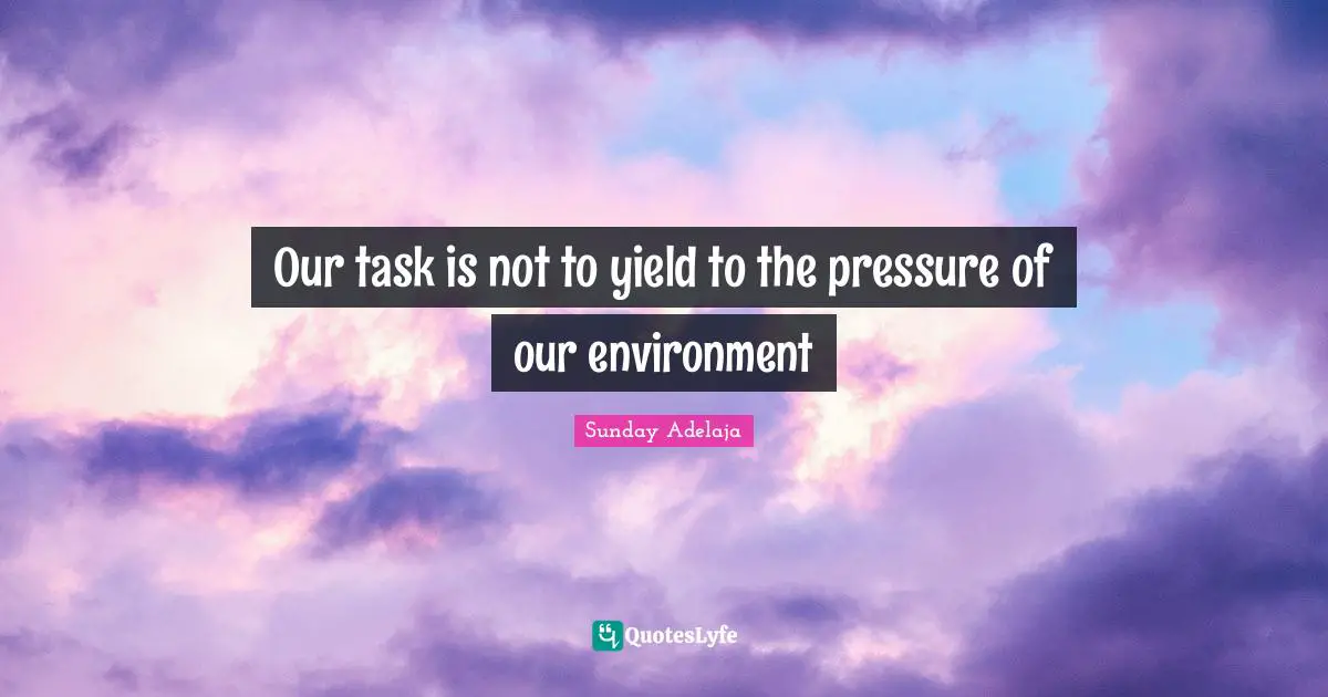 Our task is not to yield to the pressure of our environment