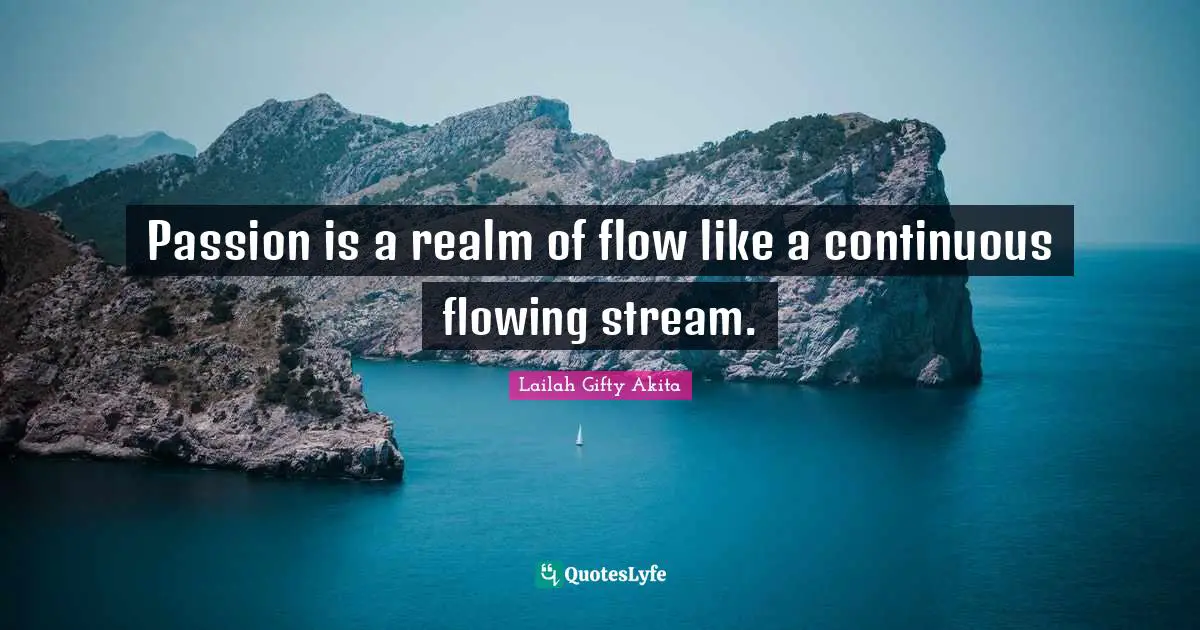 Stream Quotes: "Passion is a realm of flow like a continuous flowing stream."