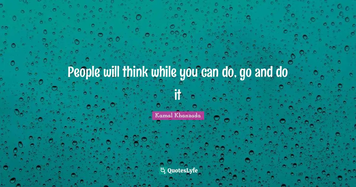 People will think while you can do, go and do it