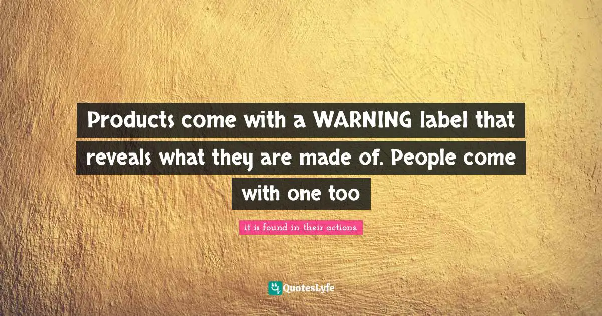 Products come with a WARNING label that reveals what they are made of. People come with one too