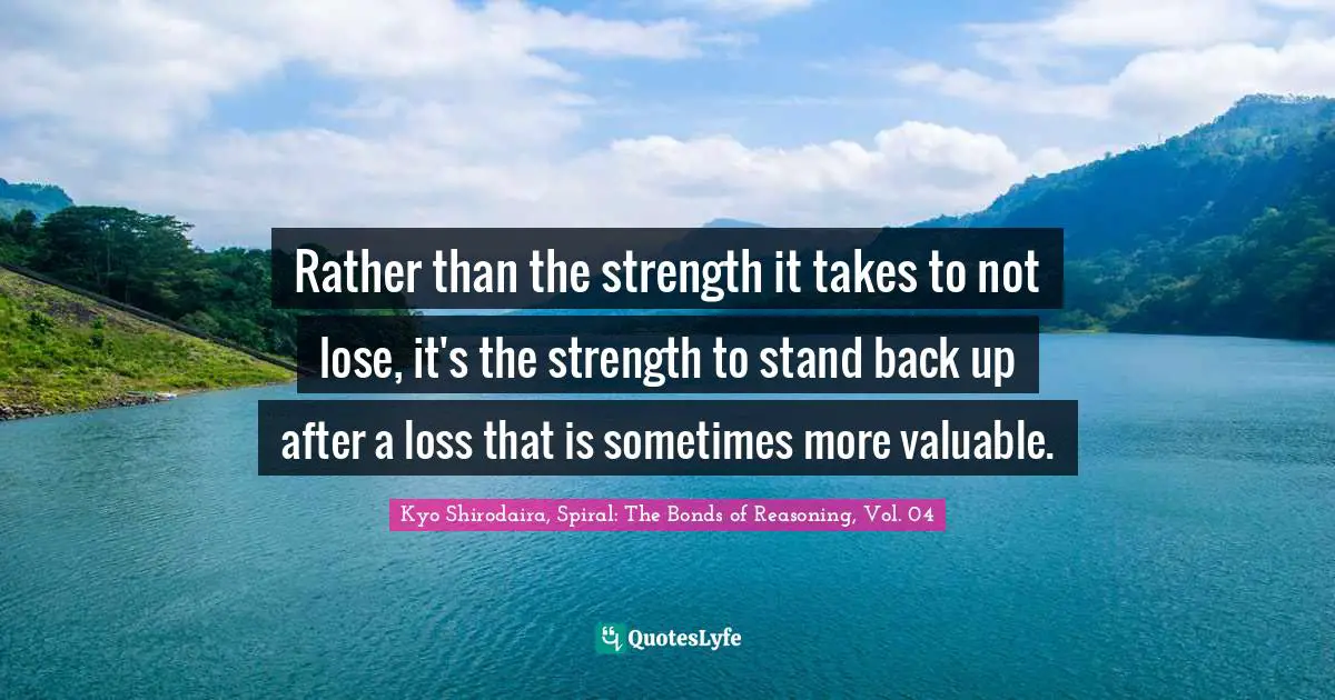 Kyo Quotes: "Rather than the strength it takes to not lose, it's the strength to stand back up after a loss that is sometimes more valuable."