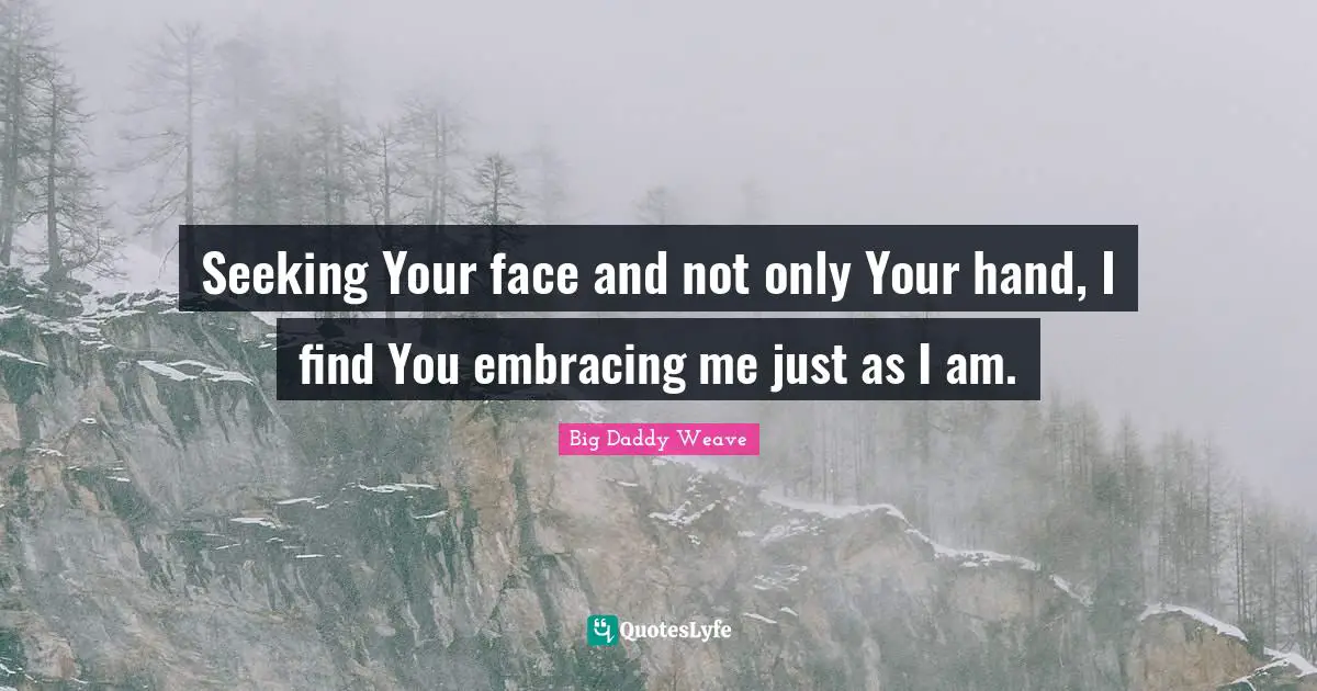 Seeking Your face and not only Your hand, I find You embracing me just as I am.