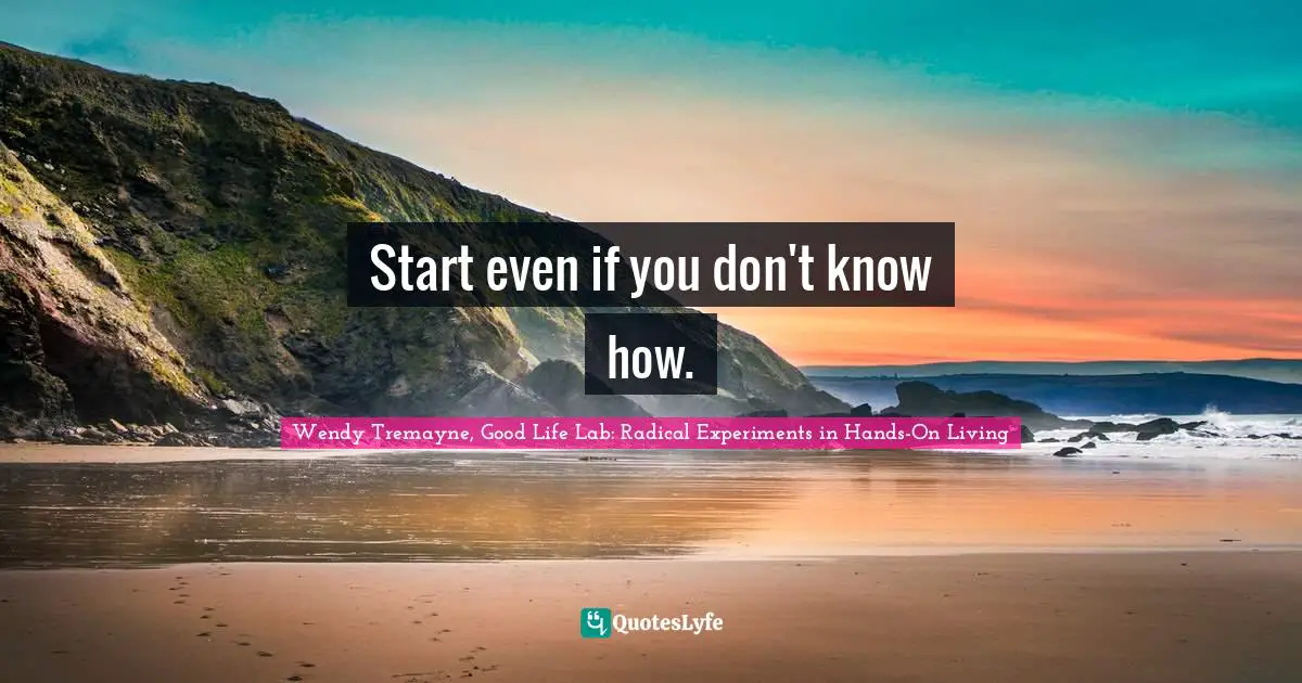 Start even if you don't know how.