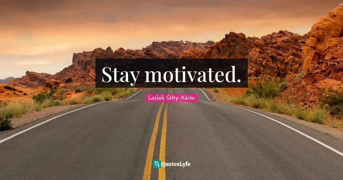 Stay motivated.