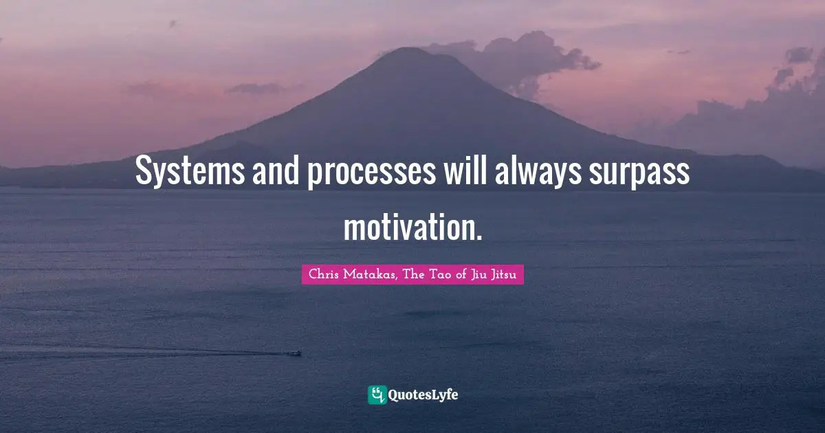 Systems and processes will always surpass motivation.