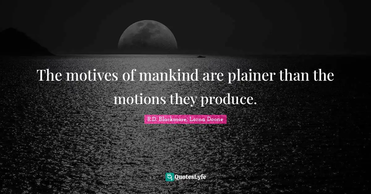 The motives of mankind are plainer than the motions they produce.