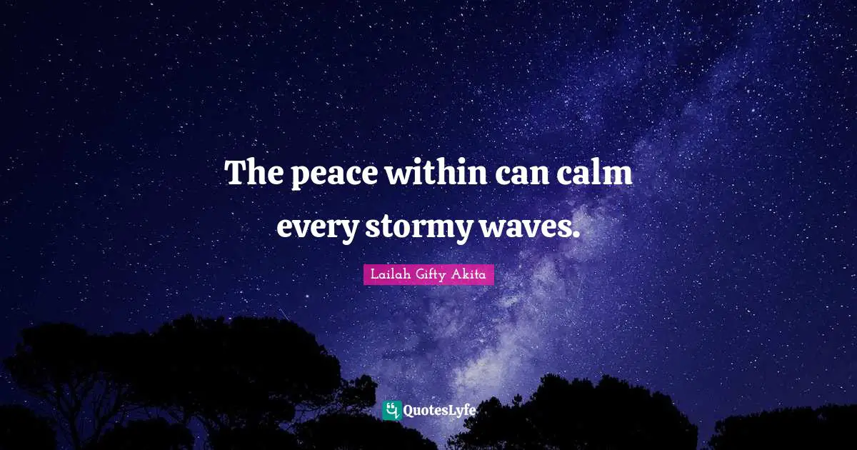 The peace within can calm every stormy waves.