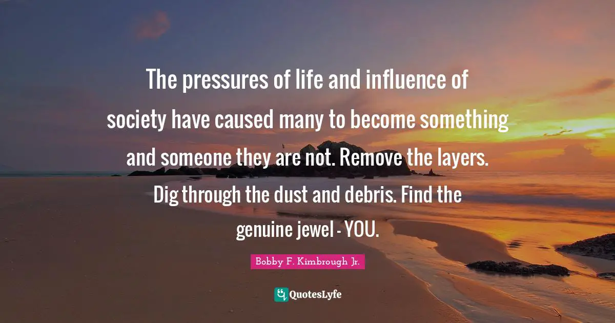 The pressures of life and influence of society have caused many to become something and someone they are not. Remove the layers. Dig through the dust and debris. Find the genuine jewel - YOU.