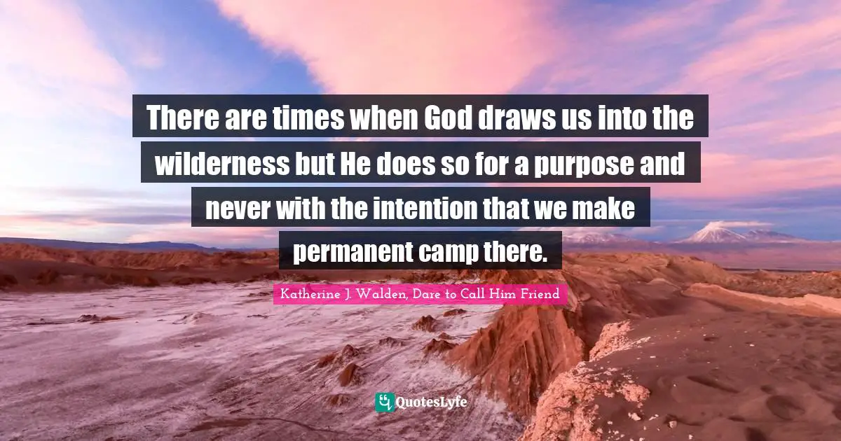 There are times when God draws us into the wilderness but He does so for a purpose and never with the intention that we make permanent camp there.