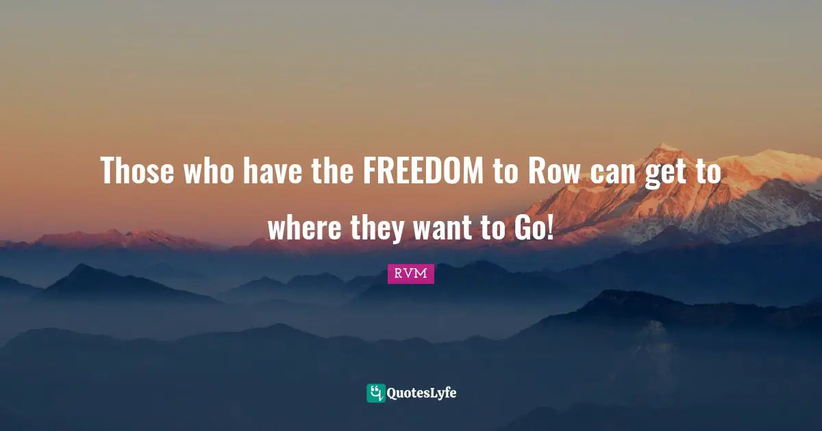 Those who have the FREEDOM to Row can get to where they want to Go!