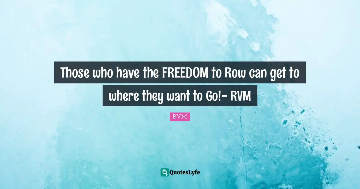 Those who have the FREEDOM to Row can get to where they want to Go!- RVM