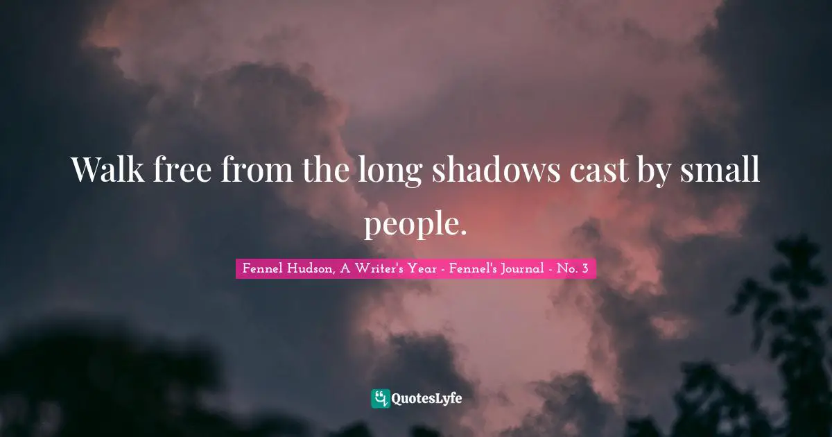 Walk free from the long shadows cast by small people.