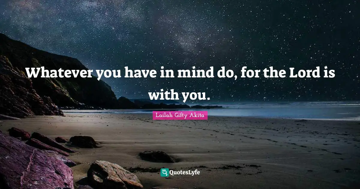 Whatever you have in mind do, for the Lord is with you.