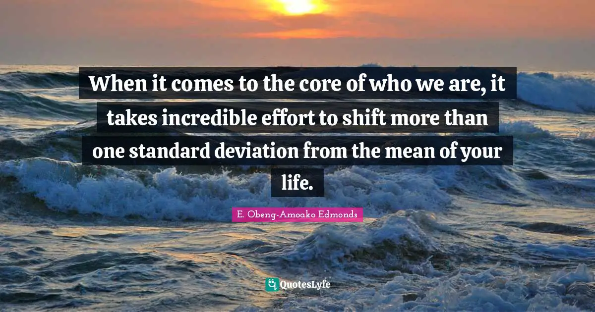 When it comes to the core of who we are, it takes incredible effort to shift more than one standard deviation from the mean of your life.