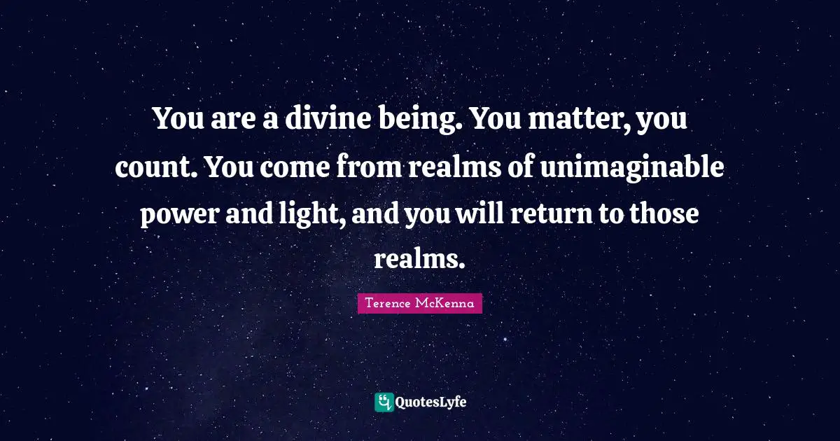 Motivation Quotes: "You are a divine being. You matter, you count. You come from realms of unimaginable power and light, and you will return to those realms."