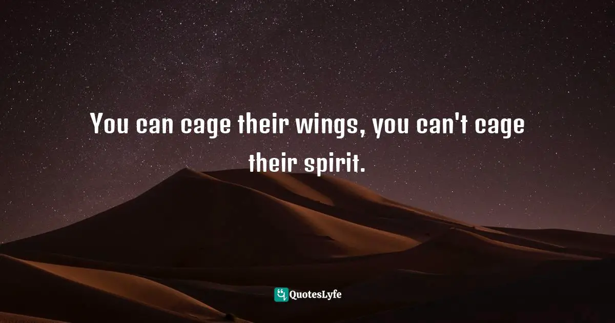 You can cage their wings, you can't cage their spirit.