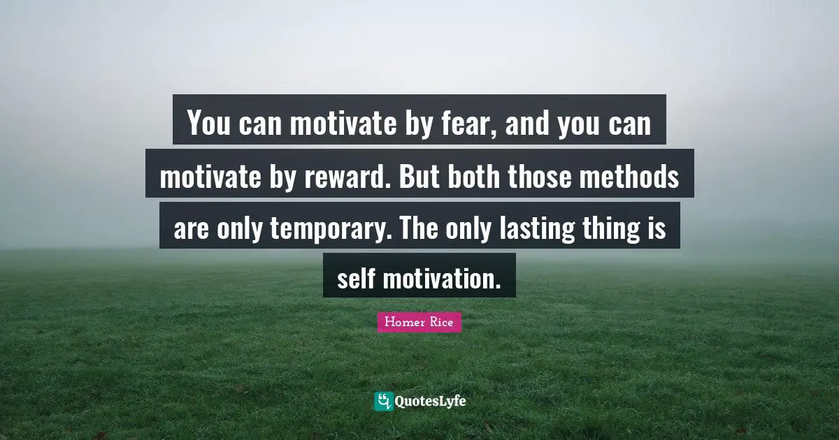 Homer Quotes: "You can motivate by fear, and you can motivate by reward. But both those methods are only temporary. The only lasting thing is self motivation."
