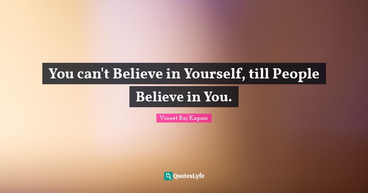 ​You can't Believe in Yourself, till People Believe in You.