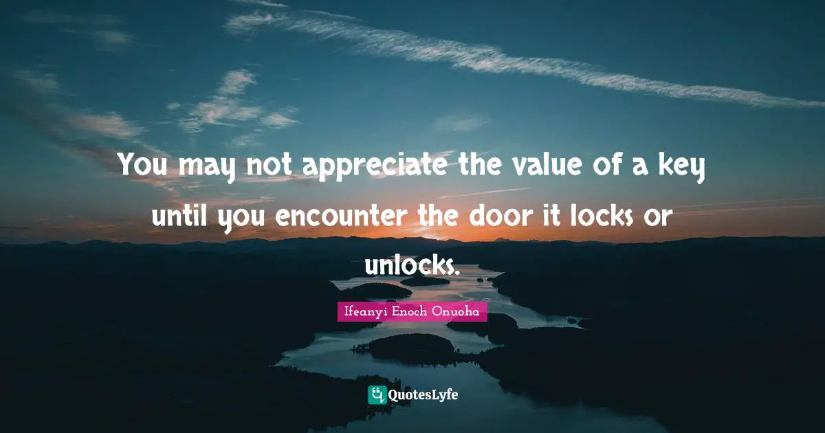 You may not appreciate the value of a key until you encounter the door it locks or unlocks.