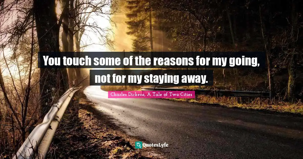 You touch some of the reasons for my going, not for my staying away.