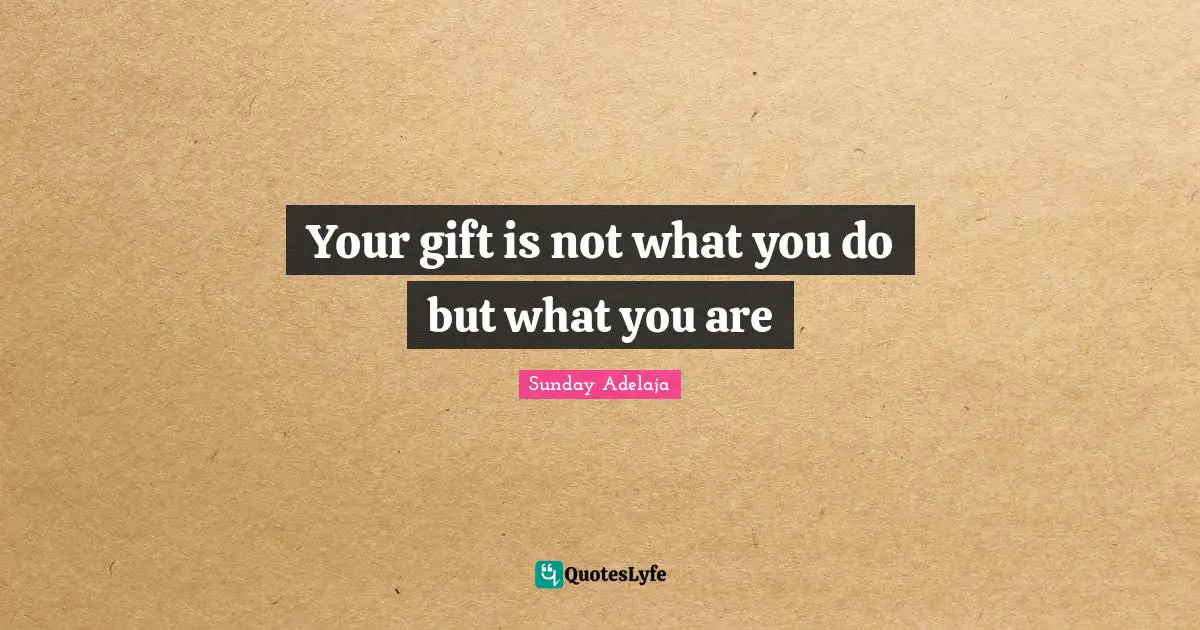 Your gift is not what you do but what you are