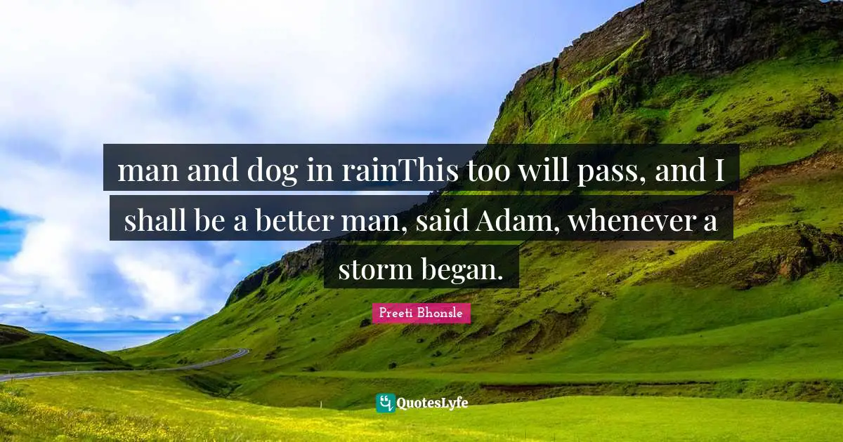 man and dog in rainThis too will pass, and I shall be a better man, said Adam, whenever a storm began.