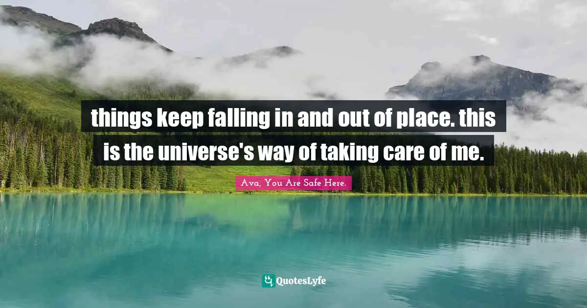 things keep falling in and out of place. this is the universe's way of taking care of me.