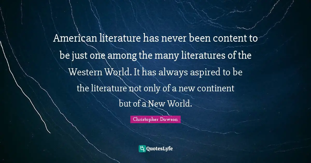 American literature has never been content to be just one among the many literatures of the Western World. It has always aspired to be the literature not only of a new continent but of a New World.