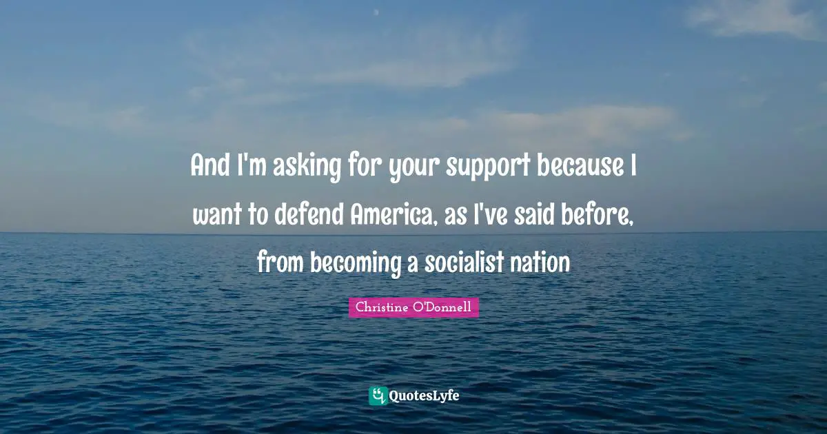 And I'm asking for your support because I want to defend America, as I've said before, from becoming a socialist nation