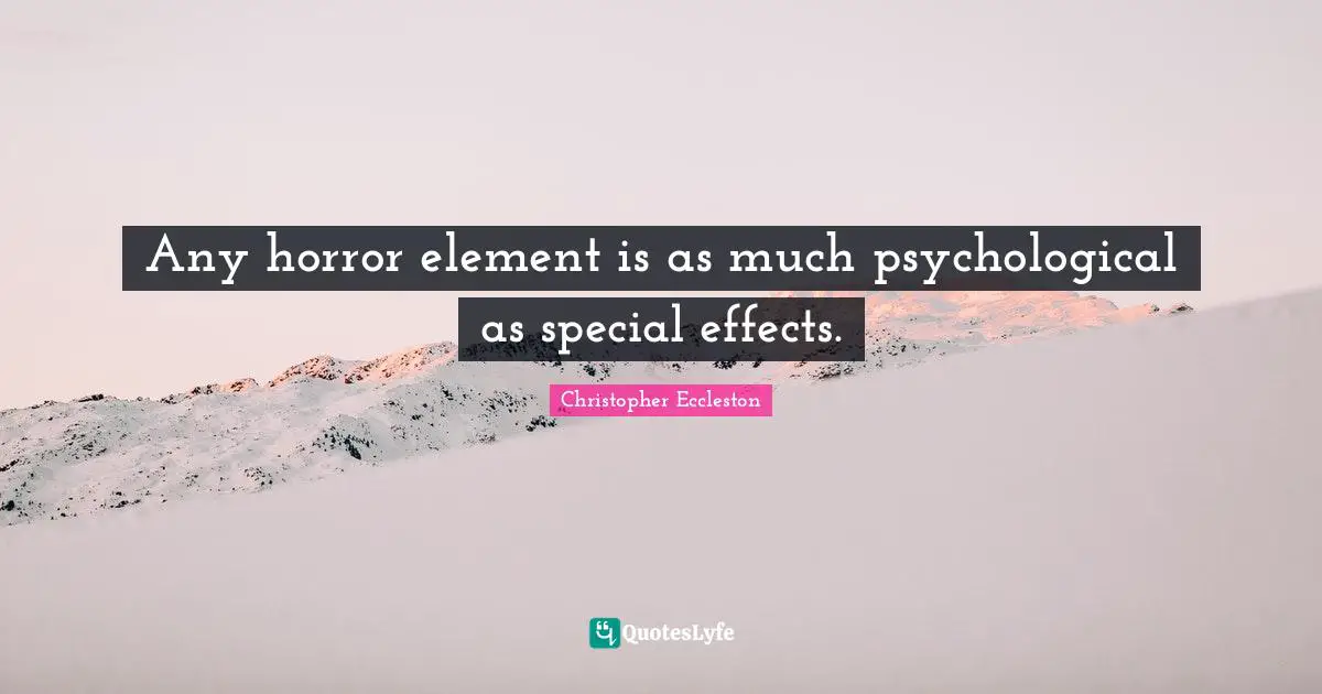 Elements Quotes: "Any horror element is as much psychological as special effects."