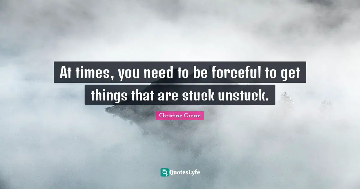 At times, you need to be forceful to get things that are stuck unstuck.