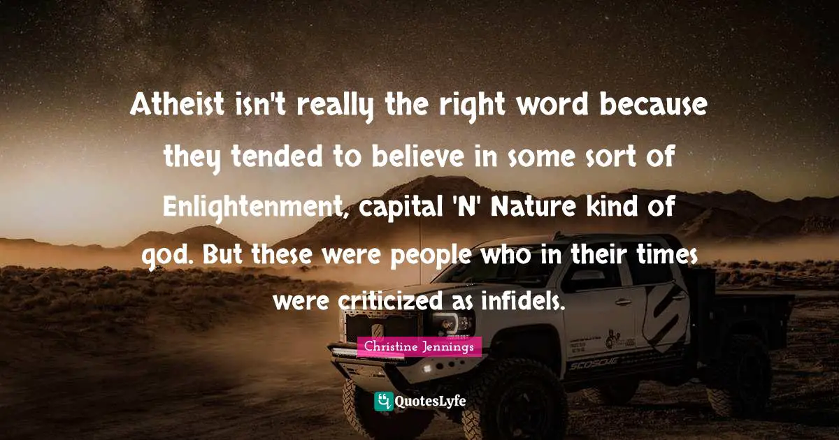 Atheist isn't really the right word because they tended to believe in some sort of Enlightenment, capital 'N' Nature kind of god. But these were people who in their times were criticized as infidels.