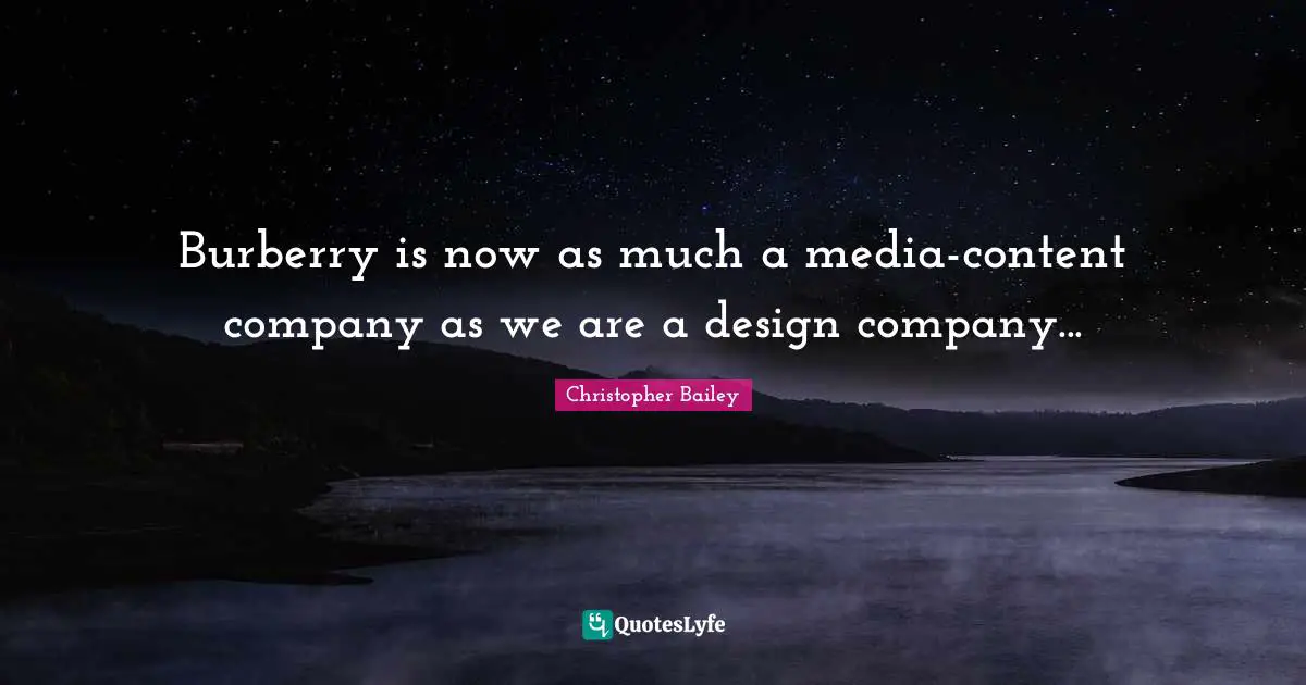 Burberry is now as much a media-content company as we are a design company...