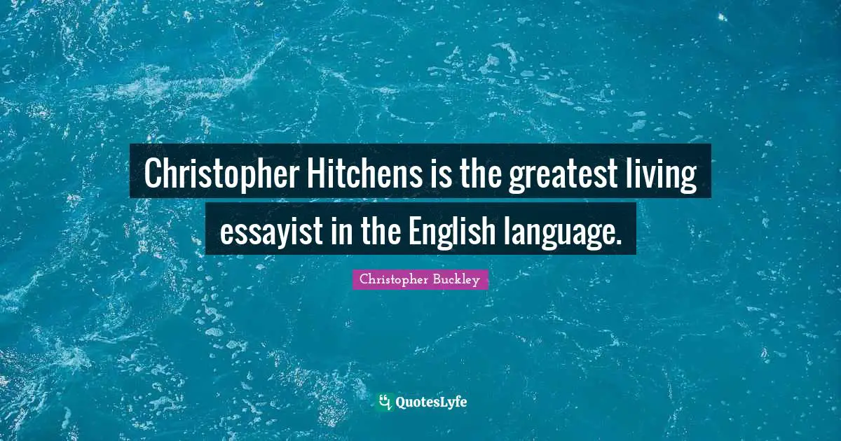 Christopher Hitchens is the greatest living essayist in the English language.